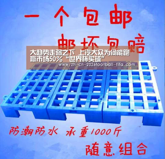 大趋势走弱之下 上汽大众为何能跑赢市场50%“世界杯买球”