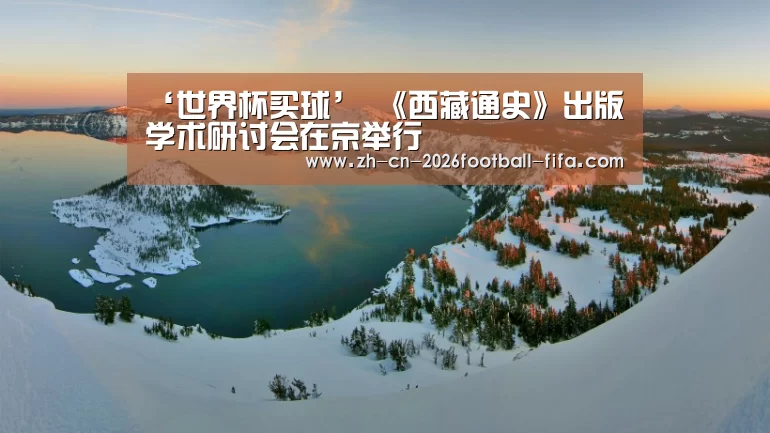 ‘世界杯买球’
<h1>《西藏通史》出版学术研讨会在京举行(图2) 世界杯买球网站