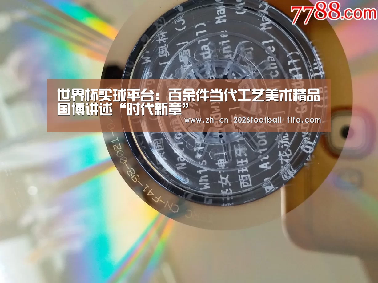 世界杯买球平台:百余件当代工艺美术精品国博讲述“时代新章”(图2) 世界杯买球网站
