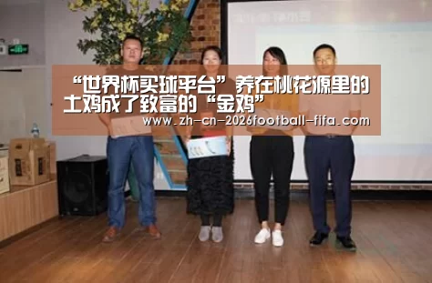 “世界杯买球平台”养在桃花源里的土鸡成了致富的“金鸡”(图2) 世界杯买球网站