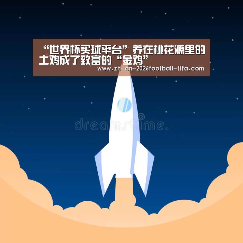 “世界杯买球平台”养在桃花源里的土鸡成了致富的“金鸡”