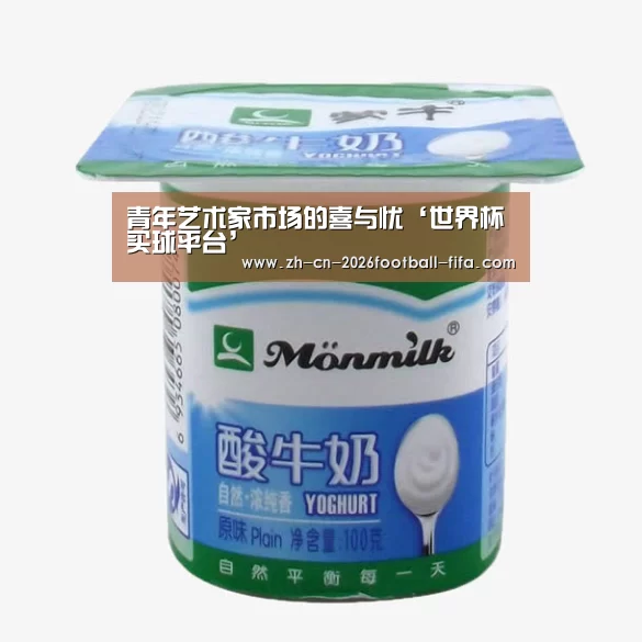青年艺术家市场的喜与忧‘世界杯买球平台’(图3) 世界杯买球平台