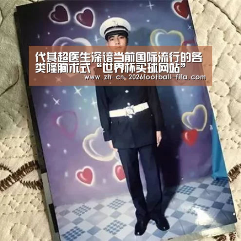 代其超医生深谙当前国际流行的各类隆胸术式“世界杯买球网站”