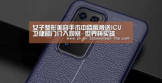 女子整形美容手术中昏厥被送ICU 卫健部门介入观察-世界杯买球